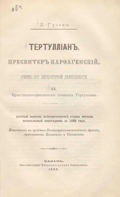 Тертуллиан, пресвитер Карфагенский. Очерк его литературной деятельности. Часть 2. Нравственно-практические сочинения Тертуллиана. Десятый выпуск Патрологического отдела журнала православный собеседник за 1898 год