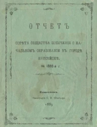 Отчет совета общества попечения о начальном образовании в городе Енисейске за 1888-й год