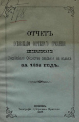 Отчет Псковского окружного правления Императорского Российского общества спасания на водах за 1896 год