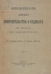 Пятидесятилетие Дамского попечительства о бедных в Москве ведомства учреждений императрицы Марии с 17 декабря 1844 по 17 декабря 1894 года