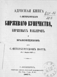 Адресная книга Санкт-Петербургского биржевого купечества, биржевых маклеров и браковщиков при Санкт-Петербургском порте по 1 апреля 1877 года