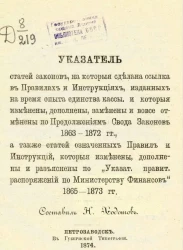 Указатель статей законов, на которые сделана ссылка в правилах и инструкциях, изданных на время опыта единства кассы, и которые изменены, дополнены, заменены и вовсе отменены по Продолжениям Свода законов 1863-1872 г