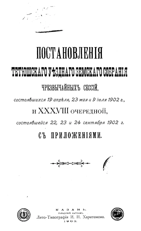 Журналы Тетюшского уездного земского собрания чрезвычайных сессий, состоявшихся 19 апреля, 23 мая и 9 июля 1902 года и 38 очередной, состоявшейся 22, 23 и 24 сентября 1902 года с приложениями