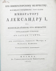 Его императорскому величеству, всемилостивейшему государю императору Александру I, на всевожделенное его прибытие Ярославской губернии в город Углич