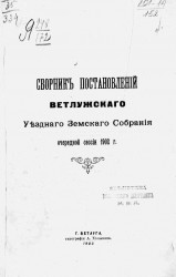Сборник постановлений Ветлужского уездного земского собрания очередной сессии 1902 года