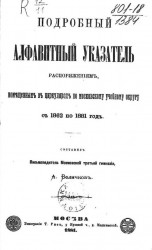 Подробный алфавитный указатель распоряжениям, помещенным в циркулярах по Московскому учебному округу с 1862 по 1881 год