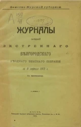 Земство Курской губернии. Журналы заседаний экстренного Белгородского уездного земского собрания за 8 апреля 1912 года с приложениями