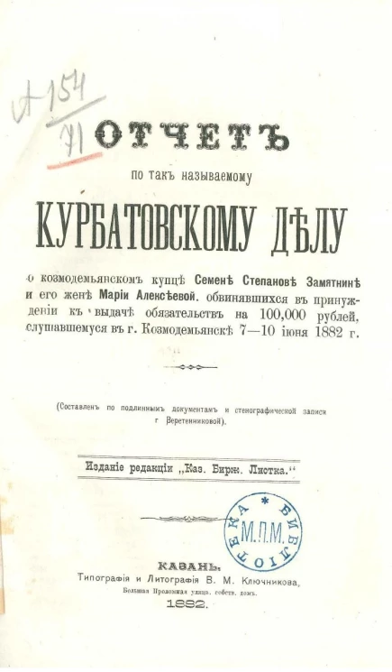 Отчет по так называемому Курбатовскому делу о козмодемьянском купце Семене Степанове Замятнине и его жене Марии Алексеевой, обвиняющихся к принуждению к выдаче обязательств на 100000 рублей, к слушавшемуся в Козмодемьянске 7-10 июля 1882 году