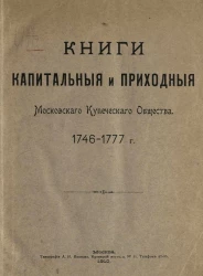 Книги капитальные и приходные Московского Купеческого Общества. 1746-1777 годы