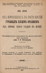 Серия докторских диссертаций, допущенных к защите в Императорской Военно-медицинской академии в 1896-97 учебном году. № 104. Об изменениях в росте костей утробных плодов кроликов под влиянием полного голодания их матерей