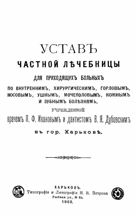Устав частной лечебницы для приходящих больных по внутренним, хирургическим, горловым, носовым, ушным, мочеполовым, кожным и зубным болезням, учрежденной врачом П.Ф. Ивановым и дантистом В.Я. Дубовским в городе Харькове