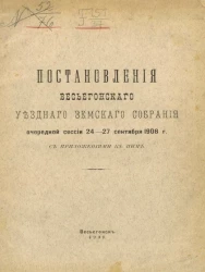 Постановления Весьегонского уездного земского собрания очередной сессии 24-27 сентября 1908 года с приложениями к ним