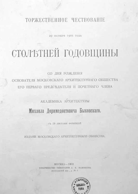 Торжественное чествование 29 октября 1901 года столетней годовщины со дня рождения основателя Московского архитектурного общества его первого председателя и почетного члена академика архитектуры Михаила Дормедонтовича Быковского