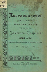 Постановления 44-го очередного Прилукского уездного земского собрания 1908 года и доклады Земской управы с приложениями к ним