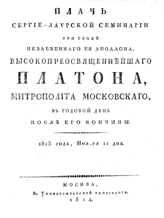 Плач Сергие-Лаврской семинарии, при гробе незабвенного её Аполлона, высокопреосвященнейшего Платона, митрополита московского, в годовой день после его кончины. 1813 года, ноября 11 дня