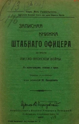 Записная книжка штабного офицера во время Русско-Японской войны с иллюстрациями, планами и кроки. Издание 1907 года