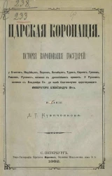 Царская коронация. История коронования государей у египтян, индейцев, персов, китайцев, турок, евреев, греков, римлян, русских, начиная с древнейших времен. У русских начиная с Владимира Святого до ныне благополучно царствующего императора Александра III
