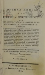 Ручная книга для егерей и охотников, или сто десять тайных, до сих пор скрываемых охотничьих секретов. Часть 1