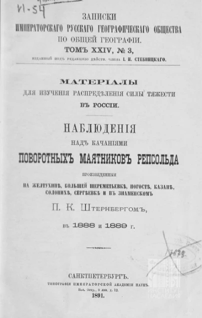 Записки русского географического общества. По общей географии. Том 24. № 3. Наблюдения над качаниями поворотных маятников Репсольда, произведенные на Желтухине, Большой Шереметьевке, Погосте, Казане, Солонихе, Сергеевке и в Знаменском в 1888 и 1889 году