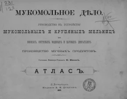 Мукомольное дело. Руководство к устройству мукомольных и крупяных мельниц при конных, ветряных, водяных и паровых двигателях и производство мучных продуктов. Атлас