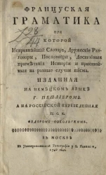 Французская грамматика, при которой исправнейший словарь, дружеские разговоры, пословицы, достойные примечания истории и пристойные на разные случаи письма