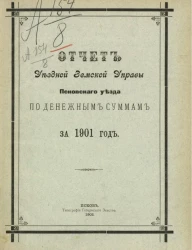 Отчет Уездной земской управы Псковского уезда по денежным суммам за 1901 год
