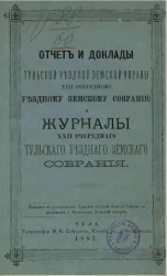 Отчет и доклады Тульской уездной земской управы 22-му очередному уездному земскому собранию и журналы 22-го очередного Тульского уездного земского собрания