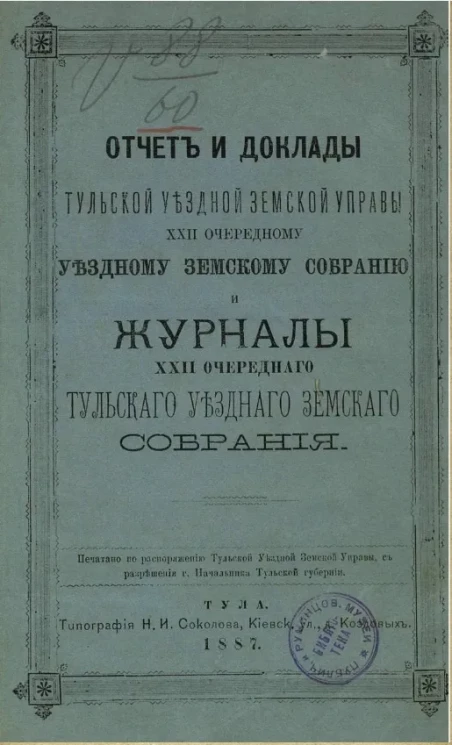 Отчет и доклады Тульской уездной земской управы 22-му очередному уездному земскому собранию и журналы 22-го очередного Тульского уездного земского собрания