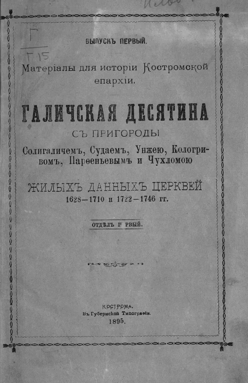 Материалы для истории Костромской епархии. Выпуск 1. Галичская десятина с пригороды Солигаличем, Судаем, Унжой, Кологривом, Парфеньевым и Чухломой жилых данных церквей 1628–1710 и 1722–1746 годов. Отдел 1