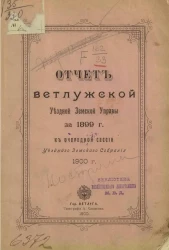 Отчет Ветлужской уездной земской управы за 1899 год к очередной сессии уездного земского собрания 1900 года