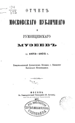 Отчет Московского публичного и Румянцевского музеев за 1873-1875 года, представленный директором музеев господину Министру Народного Просвещения