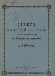Отчет земской управы Псковского уезда по денежным суммам за 1899 год