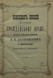 Конспект лекций по русскому гражданскому праву, читанных ординарным профессором А.И. Загоровским в Императорском Новороссийском университете