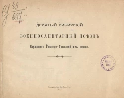 Десятый Сибирский военно-санитарный поезд служащих Рязанско-Уральской железной дороги. Очерк организации и деятельности за 1904 год
