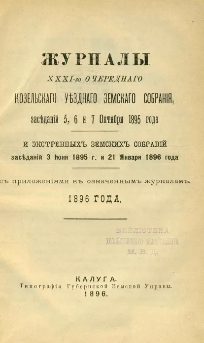 Журналы 31-го очередного Козельского уездного земского собрания, заседаний 5, 6 и 7 октября 1895 года и экстренных земских собраний заседаний 3 июня 1895 года и 21 января 1896 года с приложениями к означенным журналам 1896 года
