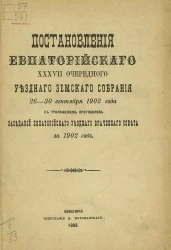 Постановления Евпаторийского 37-го очередного уездного земского собрания 26-30 сентября 1902 года с приложением протоколов заседаний Евпаторийского уездного врачебного совета за 1902 год