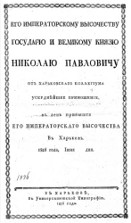 Его императорскому высочеству государю и великому князю Николаю Павловичу от Харьковского коллегиума усерднейшее приношение, в день прибытия его императорского высочества в Харьков. 1816 года, июня дня