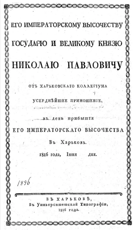 Его императорскому высочеству государю и великому князю Николаю Павловичу от Харьковского коллегиума усерднейшее приношение, в день прибытия его императорского высочества в Харьков. 1816 года, июня дня