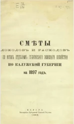 Сметы доходов и расходов по всем отделам губернского земского хозяйства по Калужской губернии на 1897 год
