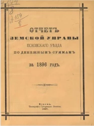 Отчет земской управы Псковского уезда по денежным суммам за 1896 год