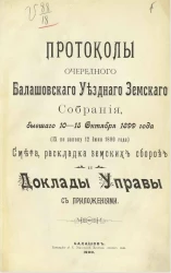 Протоколы очередного Балашовского уездного земского собрания,бывшего 10-15 октября 1899 года (IX по закону 12 июня 1890 года). Смета, раскладка земских сборов и доклады управы с приложениями