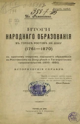 Итоги народного образования в городе Ростове на Дону (1761-1870) с кратким очерком народного образования в Ростовском-на-Дону уезде и Таганрогском градоначальстве. 1800-1880. Исторические справки. Выпуск 1