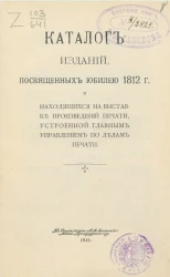 Каталог изданий, посвященных юбилею 1812 года и находящихся на выставке произведений печати, устроенной главным управлением по делам печати