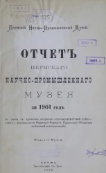 Пермский научно-промышленный музей. Отчет Пермского научно-промышленного музея за 1901 год в связи с кратким очерком одиннадцатилетней (1890-1900 годы) деятельности Пермской комиссии Уральского общества любителей естествознания 