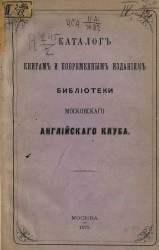 Каталог книгам и повременным изданиям Библиотеки Московского английского клуба. Издание 1875 года