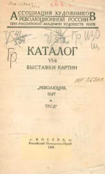 Ассоциация художников революционной России при Российской академии художественных наук. Каталог VI-й выставки картин "Революция, быт и труд" 