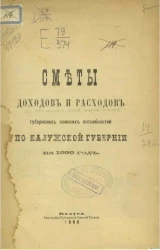 Сметы доходов и расходов по всем отделам губернского земского хозяйства по Калужской губернии на 1899 год