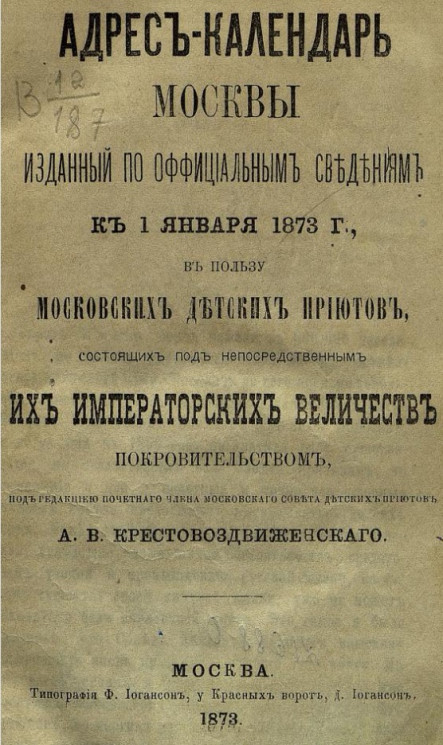 Адрес-календарь Москвы, изданный по официальным сведениям к 1 января 1873 года, в пользу Московских детских приютов, состоящих под непосредственным их императорских величеств покровительством 