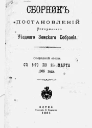 Сборник постановлений Ветлужского уездного земского собрания очередной сессии с 1-го по 11 марта 1885 года