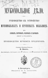 Мукомольное дело. Руководство к устройству мукомольных и крупяных мельниц при конных, ветряных, водяных и паровых двигателях и производство мучных продуктов